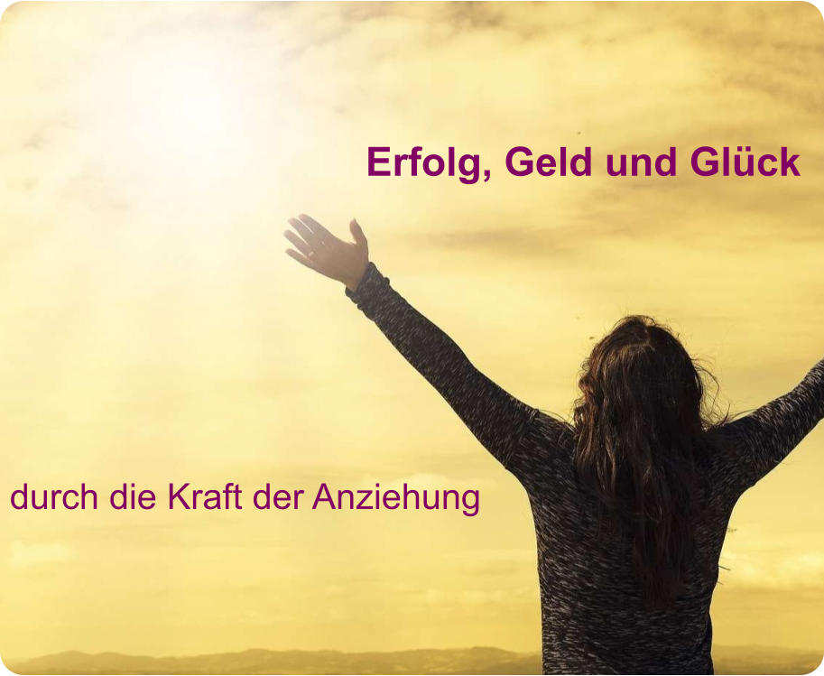 Erfolg, Geld und Glück durch die Kraft der Anziehung