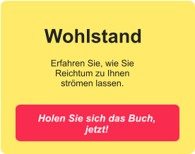 Holen Sie sich das Buch, jetzt! Erfahren Sie, wie Sie Reichtum zu Ihnen strömen lassen. Wohlstand